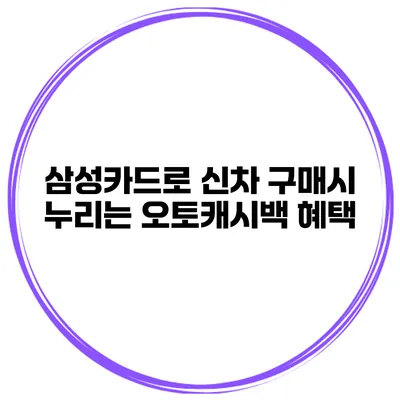 삼성카드로 신차 구매시 누리는 오토캐시백 혜택