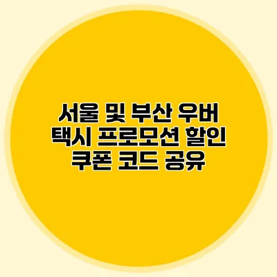 서울 및 부산 우버 택시 프로모션 할인 쿠폰 코드 공유