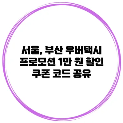 서울, 부산 우버택시 프로모션 1만 원 할인 쿠폰 코드 공유