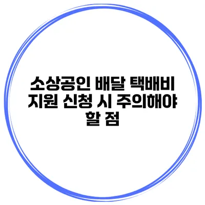 소상공인 배달 택배비 지원 신청 시 주의해야 할 점