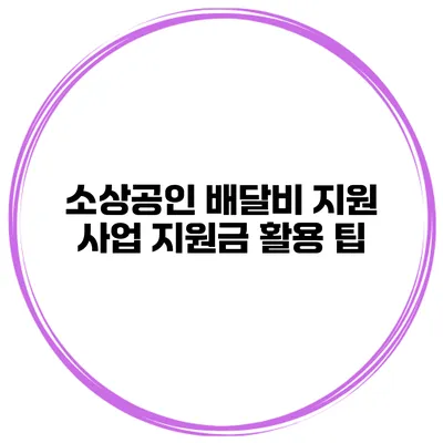 소상공인 배달비 지원 사업 지원금 활용 팁