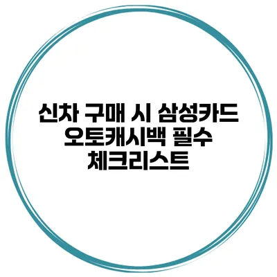 신차 구매 시 삼성카드 오토캐시백 필수 체크리스트