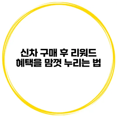 신차 구매 후 리워드 혜택을 맘껏 누리는 법