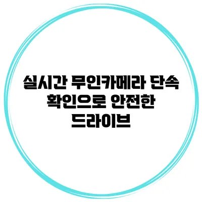 실시간 무인카메라 단속 확인으로 안전한 드라이브