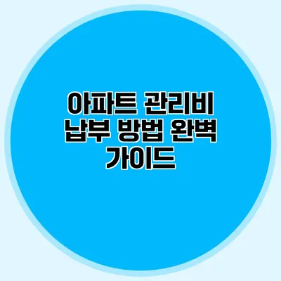 아파트 관리비 납부 방법 완벽 가이드