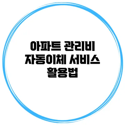 아파트 관리비 자동이체 서비스 활용법
