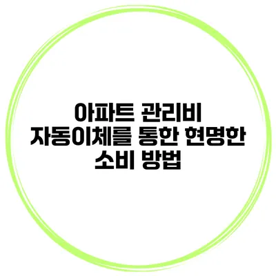아파트 관리비 자동이체를 통한 현명한 소비 방법