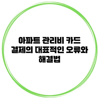 아파트 관리비 카드 결제의 대표적인 오류와 해결법