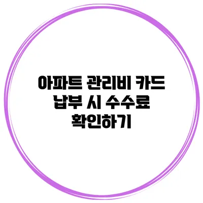 아파트 관리비 카드 납부 시 수수료 확인하기
