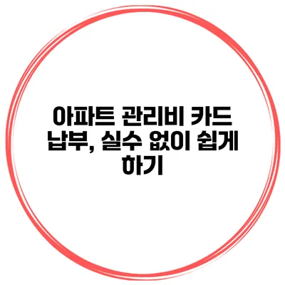 아파트 관리비 카드 납부, 실수 없이 쉽게 하기