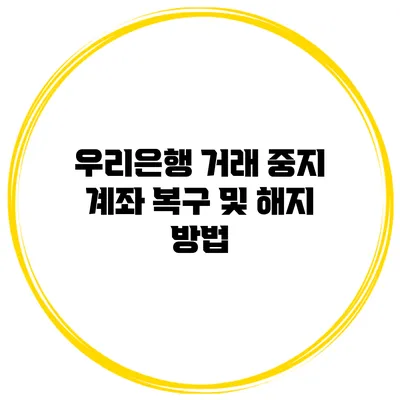 우리은행 거래 중지 계좌 복구 및 해지 방법