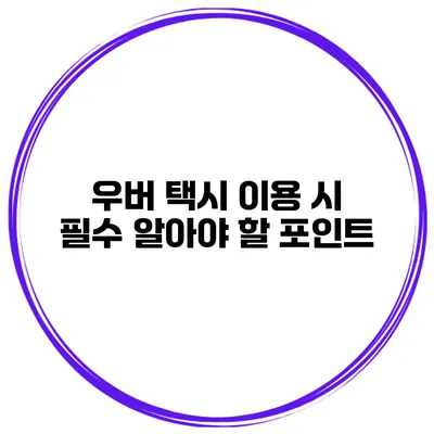 우버 택시 이용 시 필수 알아야 할 포인트