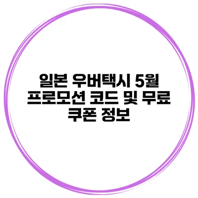 일본 우버택시 5월 프로모션 코드 및 무료 쿠폰 정보