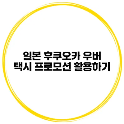 일본 후쿠오카 우버 택시 프로모션 활용하기