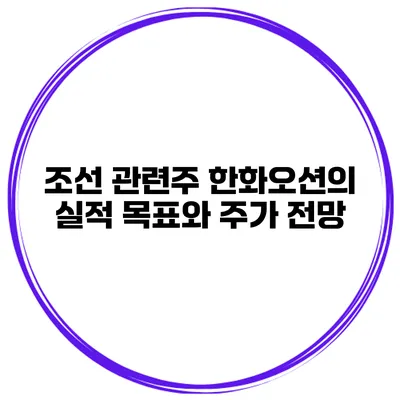 조선 관련주 한화오션의 실적 목표와 주가 전망