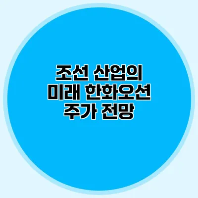 조선 산업의 미래 한화오션 주가 전망