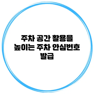 주차 공간 활용을 높이는 주차 안심번호 발급