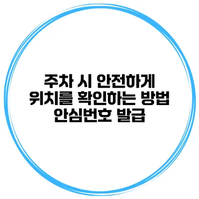 주차 시 안전하게 위치를 확인하는 방법 안심번호 발급