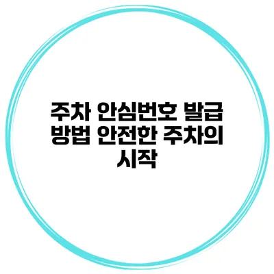 주차 안심번호 발급 방법 안전한 주차의 시작