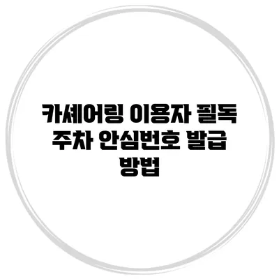 카셰어링 이용자 필독 주차 안심번호 발급 방법