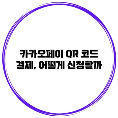 카카오페이 QR 코드 결제, 어떻게 신청할까?