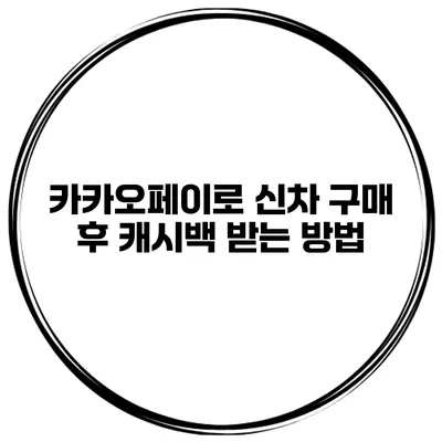 카카오페이로 신차 구매 후 캐시백 받는 방법