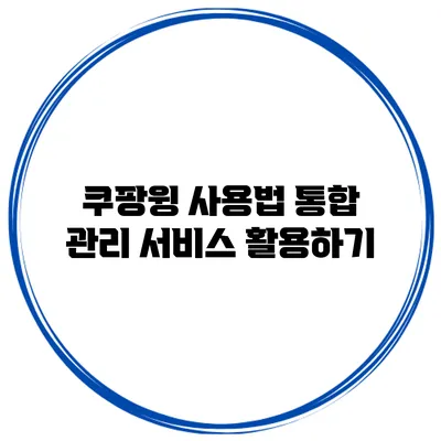 쿠팡윙 사용법 통합 관리 서비스 활용하기