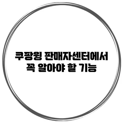 쿠팡윙 판매자센터에서 꼭 알아야 할 기능