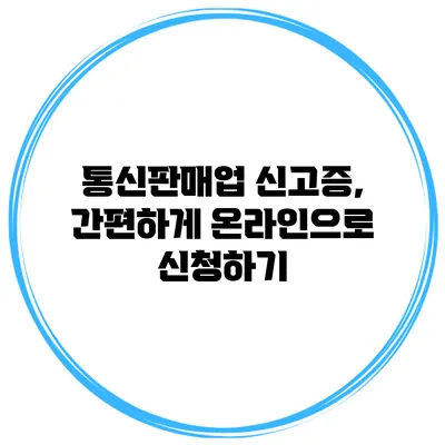 통신판매업 신고증, 간편하게 온라인으로 신청하기