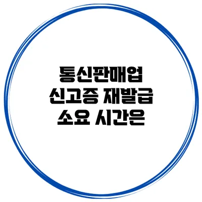 통신판매업 신고증 재발급 소요 시간은?