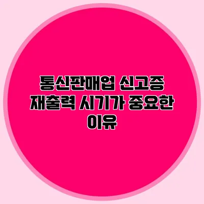 통신판매업 신고증 재출력 시기가 중요한 이유