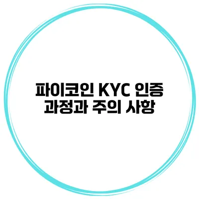 파이코인 KYC 인증 과정과 주의 사항