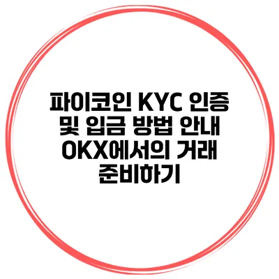 파이코인 KYC 인증 및 입금 방법 안내 OKX에서의 거래 준비하기