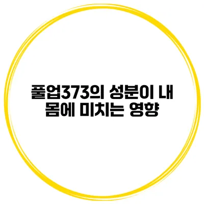 풀업373의 성분이 내 몸에 미치는 영향