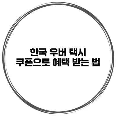 한국 우버 택시 쿠폰으로 혜택 받는 법