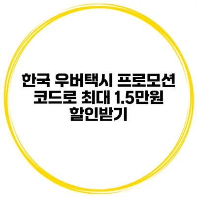 한국 우버택시 프로모션 코드로 최대 1.5만원 할인받기