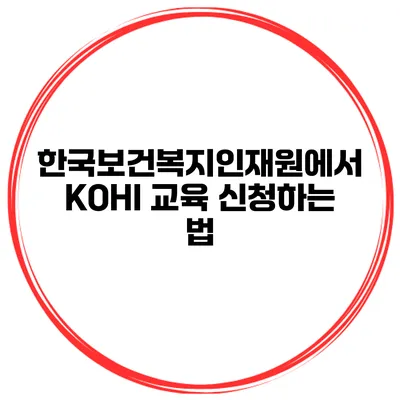 한국보건복지인재원에서 KOHI 교육 신청하는 법