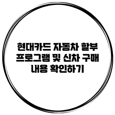 현대카드 자동차 할부 프로그램 및 신차 구매 내용 확인하기
