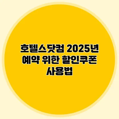 호텔스닷컴 2025년 예약 위한 할인쿠폰 사용법