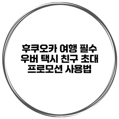 후쿠오카 여행 필수 우버 택시 친구 초대 프로모션 사용법
