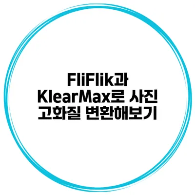 FliFlik과 KlearMax로 사진 고화질 변환해보기