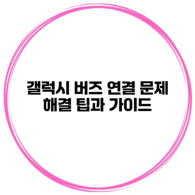 갤럭시 버즈 연결 문제 해결 팁과 가이드