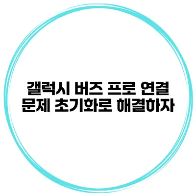갤럭시 버즈 프로 연결 문제? 초기화로 해결하자