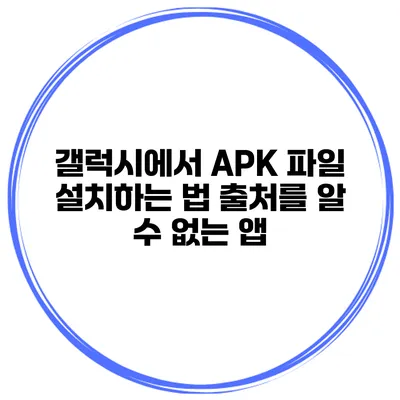 갤럭시에서 APK 파일 설치하는 법 출처를 알 수 없는 앱