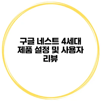 구글 네스트 4세대 제품 설정 및 사용자 리뷰