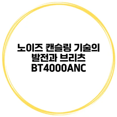 노이즈 캔슬링 기술의 발전과 브리츠 BT4000ANC