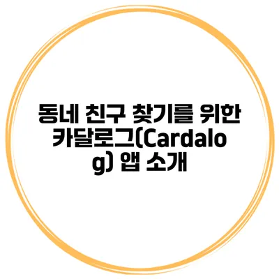 동네 친구 찾기를 위한 카달로그(Cardalog) 앱 소개
