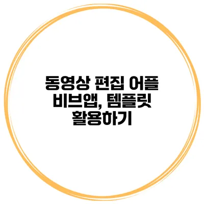 동영상 편집 어플 비브앱, 템플릿 활용하기