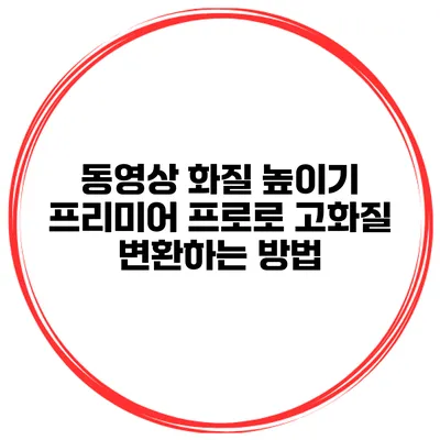 동영상 화질 높이기 프리미어 프로로 고화질 변환하는 방법