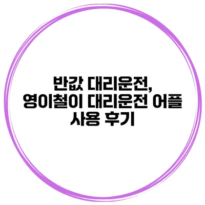 반값 대리운전, 영이철이 대리운전 어플 사용 후기
